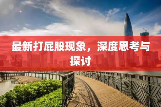 最新打屁股現(xiàn)象，深度思考與探討