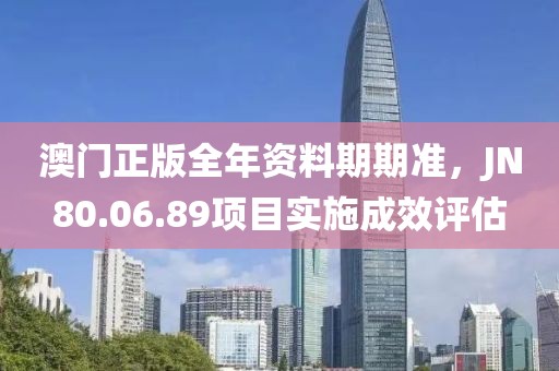 澳門(mén)正版全年資料期期準(zhǔn)，JN80.06.89項(xiàng)目實(shí)施成效評(píng)估