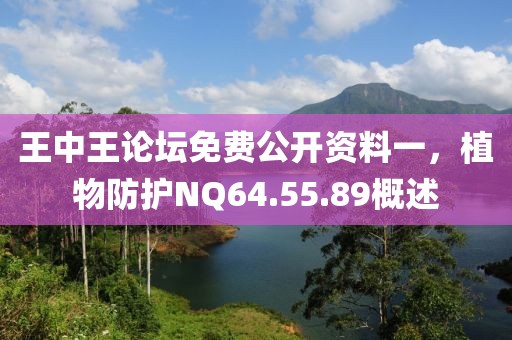 王中王論壇免費(fèi)公開資料一，植物防護(hù)NQ64.55.89概述