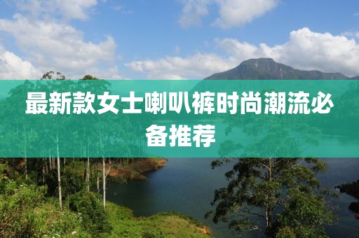 最新款女士喇叭褲時(shí)尚潮流必備推薦