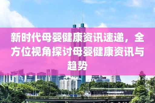 新時(shí)代母嬰健康資訊速遞，全方位視角探討母嬰健康資訊與趨勢(shì)