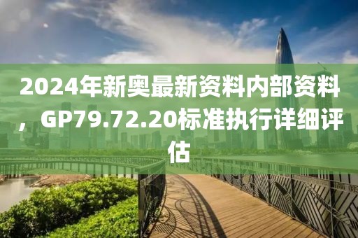 2024年新奧最新資料內(nèi)部資料，GP79.72.20標(biāo)準(zhǔn)執(zhí)行詳細(xì)評(píng)估