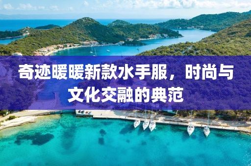 奇跡暖暖新款水手服，時尚與文化交融的典范