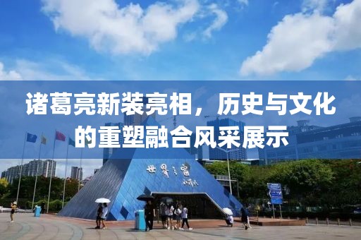 諸葛亮新裝亮相，歷史與文化的重塑融合風(fēng)采展示