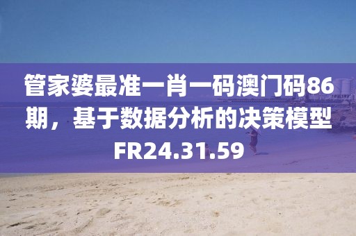 管家婆最準一肖一碼澳門碼86期，基于數(shù)據(jù)分析的決策模型FR24.31.59