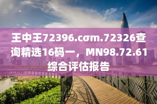 王中王72396.cσm.72326查詢精選16碼一，MN98.72.61綜合評(píng)估報(bào)告