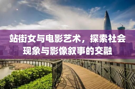 站街女與電影藝術(shù)，探索社會(huì)現(xiàn)象與影像敘事的交融
