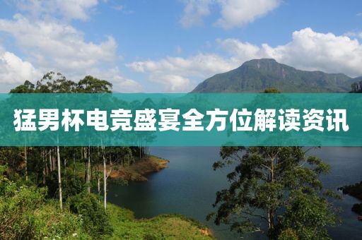 猛男杯電競盛宴全方位解讀資訊