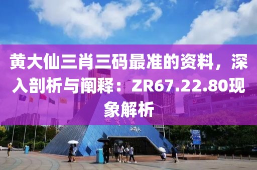 黃大仙三肖三碼最準(zhǔn)的資料，深入剖析與闡釋：ZR67.22.80現(xiàn)象解析