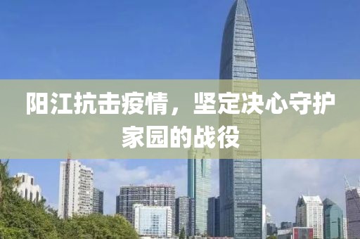 陽江抗擊疫情，堅定決心守護(hù)家園的戰(zhàn)役