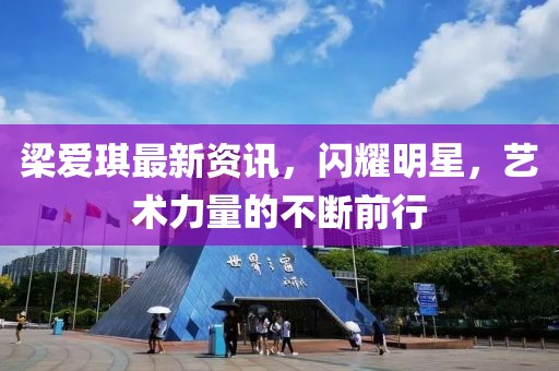 梁愛(ài)琪最新資訊，閃耀明星，藝術(shù)力量的不斷前行