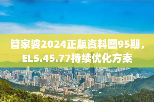 管家婆2024正版資料圖95期，EL5.45.77持續(xù)優(yōu)化方案