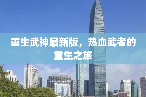 重生武神最新版，熱血武者的重生之旅