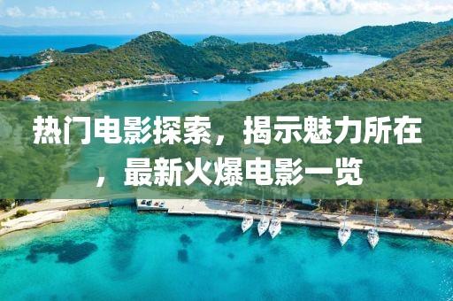 熱門電影探索，揭示魅力所在，最新火爆電影一覽