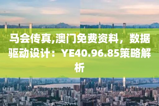馬會(huì)傳真,澳門(mén)免費(fèi)資料，數(shù)據(jù)驅(qū)動(dòng)設(shè)計(jì)：YE40.96.85策略解析