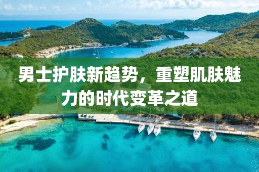 男士護(hù)膚新趨勢(shì)，重塑肌膚魅力的時(shí)代變革之道