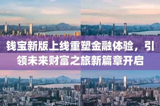 錢寶新版上線重塑金融體驗，引領未來財富之旅新篇章開啟