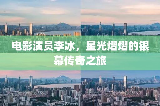 電影演員李冰，星光熠熠的銀幕傳奇之旅