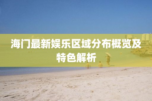 海門最新娛樂(lè)區(qū)域分布概覽及特色解析