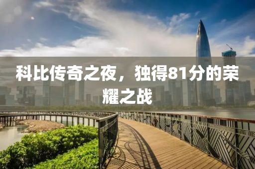 科比傳奇之夜，獨得81分的榮耀之戰(zhàn)