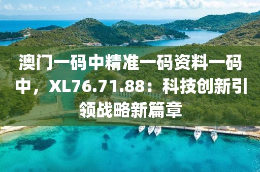 澳門一碼中精準(zhǔn)一碼資料一碼中，XL76.71.88：科技創(chuàng)新引領(lǐng)戰(zhàn)略新篇章