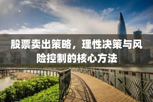 股票賣出策略，理性決策與風(fēng)險(xiǎn)控制的核心方法