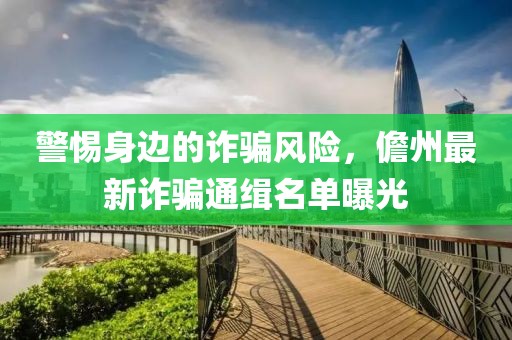 警惕身邊的詐騙風(fēng)險(xiǎn)，儋州最新詐騙通緝名單曝光