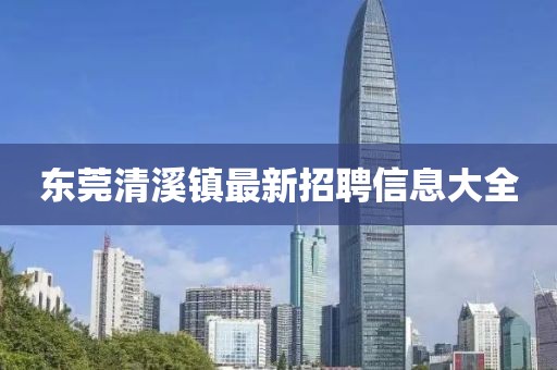 東莞清溪鎮(zhèn)最新招聘信息大全