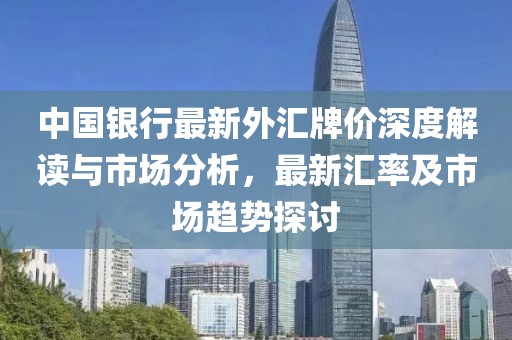 中國銀行最新外匯牌價深度解讀與市場分析，最新匯率及市場趨勢探討