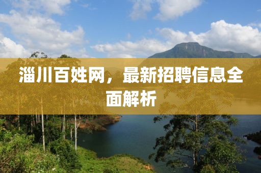 淄川百姓網(wǎng)，最新招聘信息全面解析