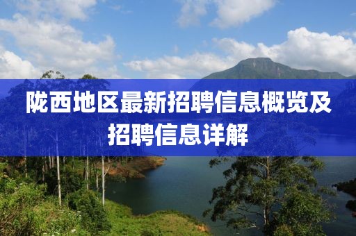 隴西地區(qū)最新招聘信息概覽及招聘信息詳解