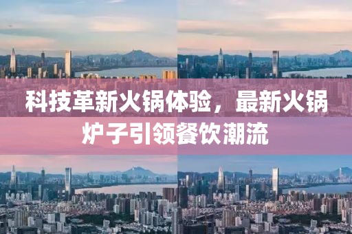 科技革新火鍋體驗，最新火鍋爐子引領(lǐng)餐飲潮流