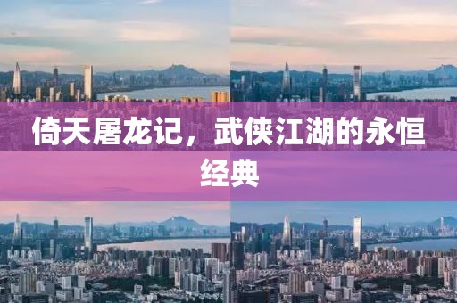 倚天屠龍記，武俠江湖的永恒經(jīng)典