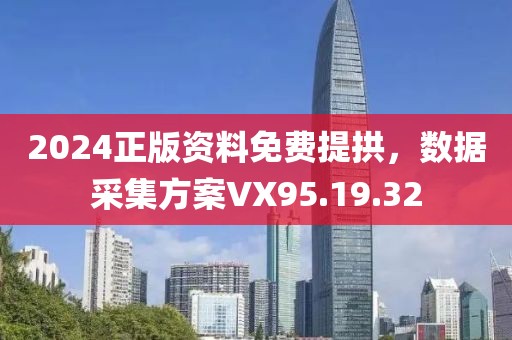 2024正版資料免費提拱，數(shù)據(jù)采集方案VX95.19.32