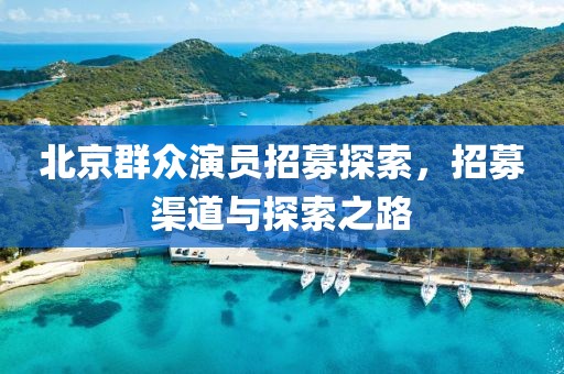 北京群眾演員招募探索，招募渠道與探索之路