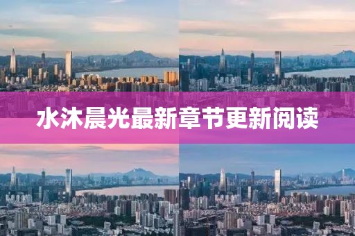 水沐晨光最新章節(jié)更新閱讀