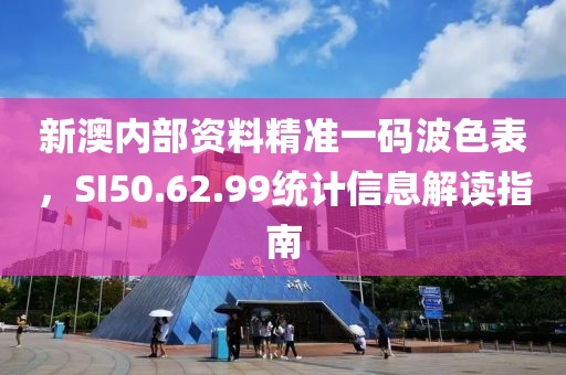 新澳內(nèi)部資料精準(zhǔn)一碼波色表，SI50.62.99統(tǒng)計(jì)信息解讀指南