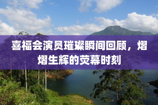 喜福會(huì)演員璀璨瞬間回顧，熠熠生輝的熒幕時(shí)刻