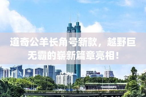 道奇公羊長(zhǎng)角號(hào)新款，越野巨無(wú)霸的嶄新篇章亮相！