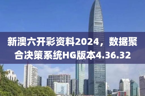 新澳六開彩資料2024，數(shù)據(jù)聚合決策系統(tǒng)HG版本4.36.32