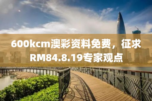 600kcm澳彩資料免費(fèi)，征求RM84.8.19專家觀點(diǎn)