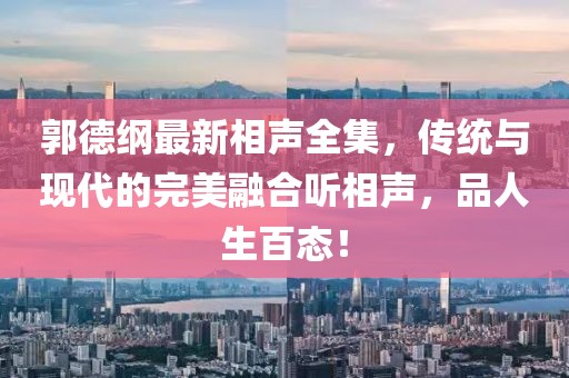 郭德綱最新相聲全集，傳統(tǒng)與現(xiàn)代的完美融合聽相聲，品人生百態(tài)！