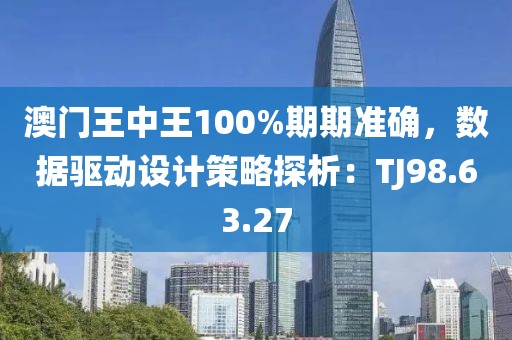 澳門王中王100%期期準(zhǔn)確，數(shù)據(jù)驅(qū)動設(shè)計策略探析：TJ98.63.27
