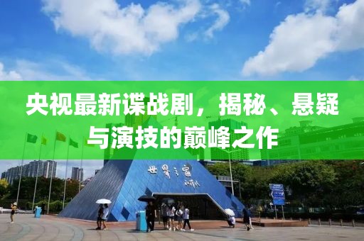 央視最新諜戰(zhàn)劇，揭秘、懸疑與演技的巔峰之作