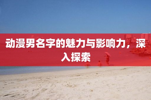 動漫男名字的魅力與影響力，深入探索