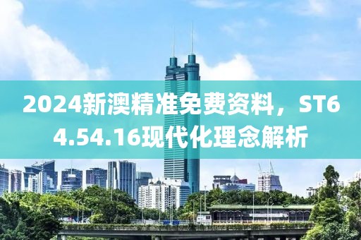 2024新澳精準免費資料，ST64.54.16現(xiàn)代化理念解析