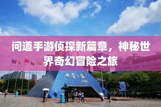 問(wèn)道手游偵探新篇章，神秘世界奇幻冒險(xiǎn)之旅