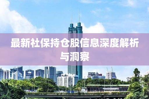 最新社保持倉股信息深度解析與洞察