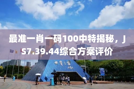 最準一肖一碼100中特揭秘，JS7.39.44綜合方案評價