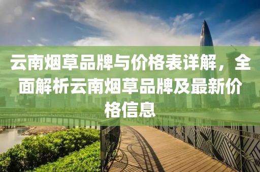 云南煙草品牌與價格表詳解，全面解析云南煙草品牌及最新價格信息